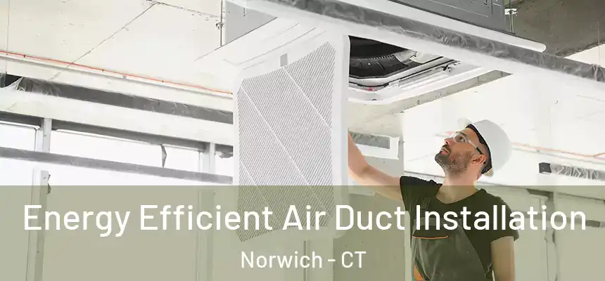  Energy Efficient Air Duct Installation Norwich - CT