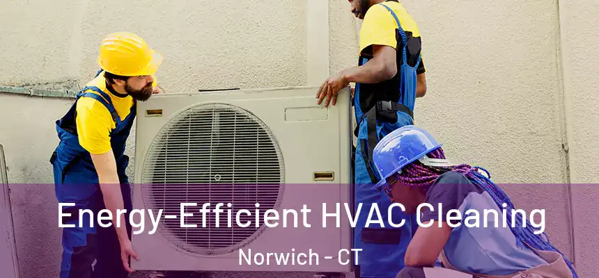  Energy-Efficient HVAC Cleaning Norwich - CT